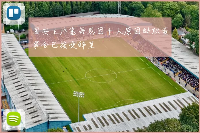 国安主帅塞蒂恩因个人原因辞职董事会已接受辞呈