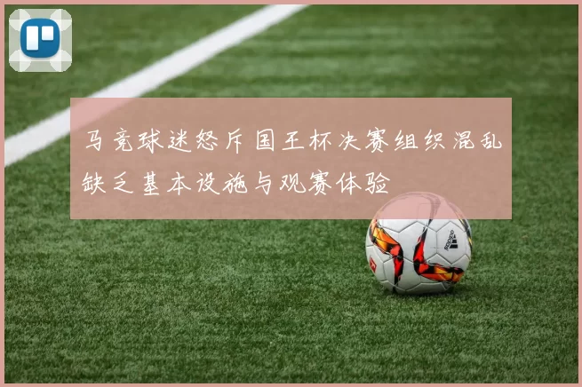 马竞球迷怒斥国王杯决赛组织混乱缺乏基本设施与观赛体验