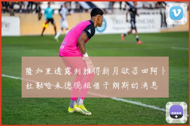 隆加里透露利雅得新月欲召回阿卜杜勒哈米德现租借于朗斯的消息