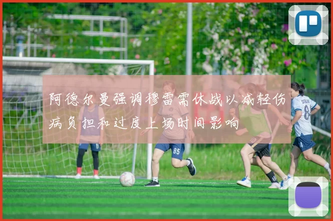 阿德尔曼强调穆雷需休战以减轻伤病负担和过度上场时间影响