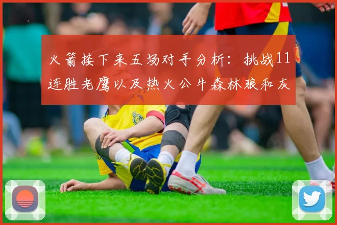 火箭接下来五场对手分析：挑战11连胜老鹰以及热火公牛森林狼和灰熊